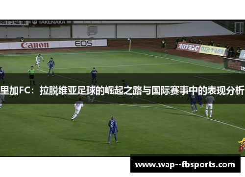 里加FC：拉脱维亚足球的崛起之路与国际赛事中的表现分析