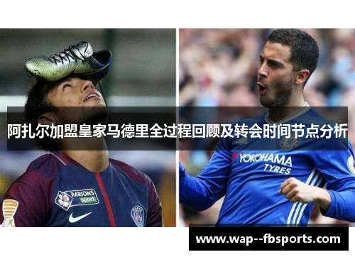 阿扎尔加盟皇家马德里全过程回顾及转会时间节点分析