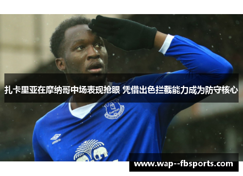 扎卡里亚在摩纳哥中场表现抢眼 凭借出色拦截能力成为防守核心