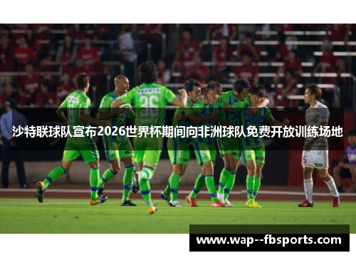 沙特联球队宣布2026世界杯期间向非洲球队免费开放训练场地