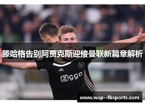 滕哈格告别阿贾克斯迎接曼联新篇章解析