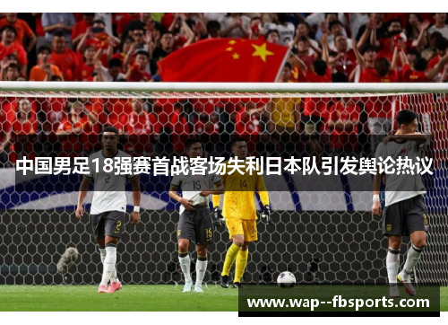 中国男足18强赛首战客场失利日本队引发舆论热议