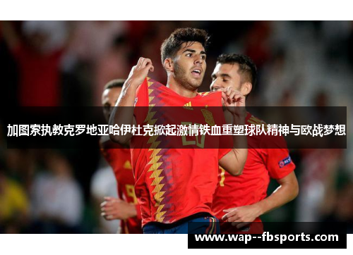 加图索执教克罗地亚哈伊杜克掀起激情铁血重塑球队精神与欧战梦想